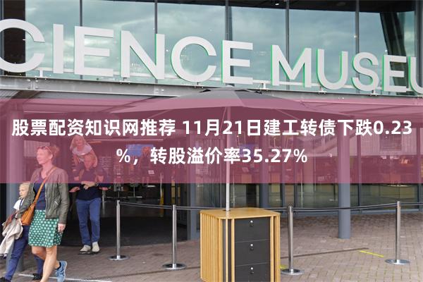 股票配资知识网推荐 11月21日建工转债下跌0.23%，转股溢价率35.27%