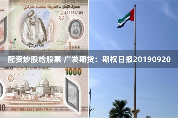 配资炒股给股票 广发期货：期权日报20190920