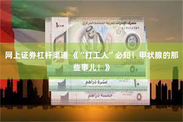 网上证劵杠杆渠道 《“打工人”必知！甲状腺的那些事儿！》