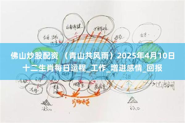 佛山炒股配资 （青山共风雨）2025年4月10日十二生肖每日运程_工作_增进感情_回报