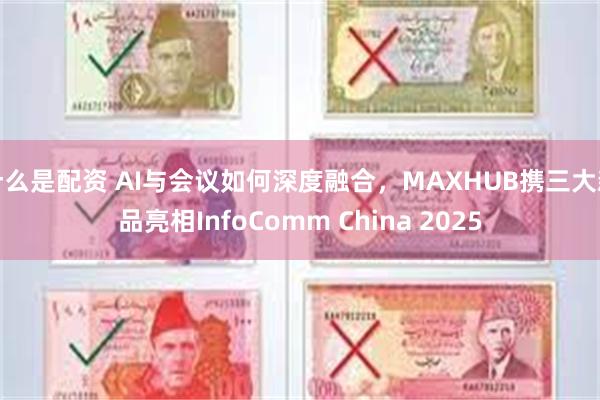 什么是配资 AI与会议如何深度融合，MAXHUB携三大新品亮相InfoComm China 2025