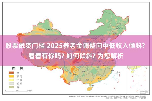 股票融资门槛 2025养老金调整向中低收入倾斜? 看看有你吗? 如何倾斜? 为您解析
