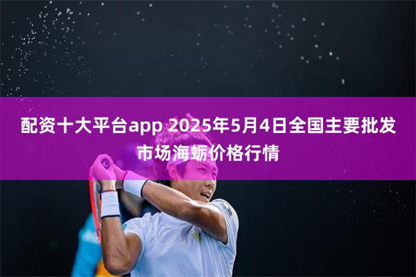 配资十大平台app 2025年5月4日全国主要批发市场海蛎价格行情