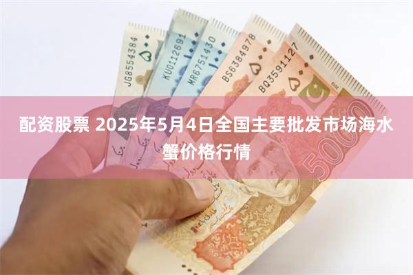 配资股票 2025年5月4日全国主要批发市场海水蟹价格行情