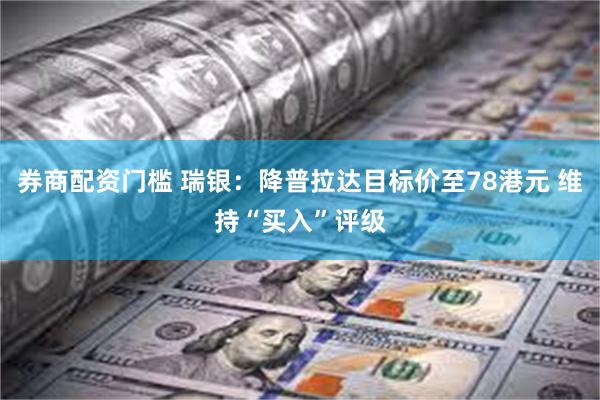 券商配资门槛 瑞银：降普拉达目标价至78港元 维持“买入”评级