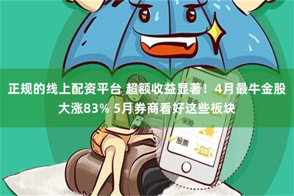 正规的线上配资平台 超额收益显著！4月最牛金股大涨83% 5月券商看好这些板块
