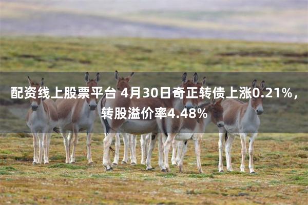 配资线上股票平台 4月30日奇正转债上涨0.21%，转股溢价率4.48%