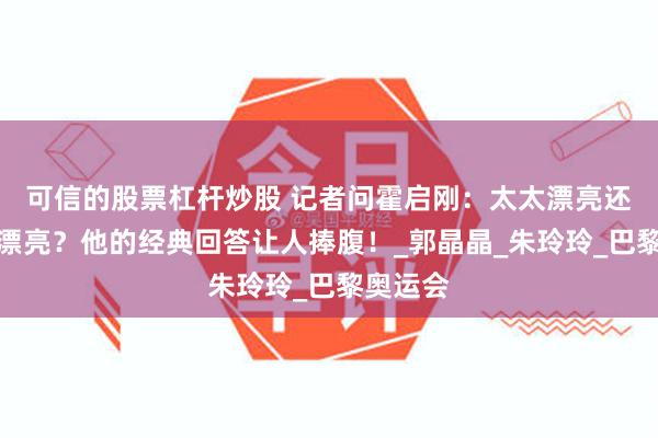 可信的股票杠杆炒股 记者问霍启刚：太太漂亮还是妈妈漂亮？他的经典回答让人捧腹！_郭晶晶_朱玲玲_巴黎奥运会