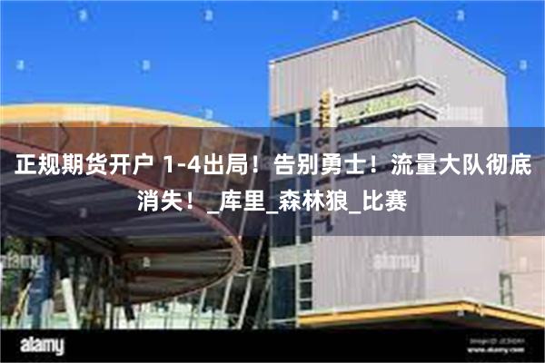 正规期货开户 1-4出局！告别勇士！流量大队彻底消失！_库里_森林狼_比赛