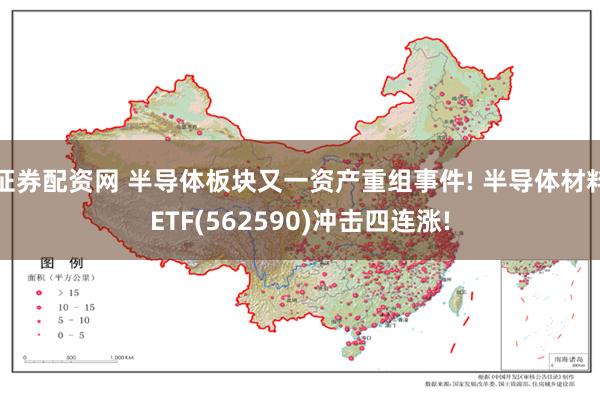 证券配资网 半导体板块又一资产重组事件! 半导体材料ETF(562590)冲击四连涨!