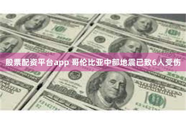 股票配资平台app 哥伦比亚中部地震已致6人受伤