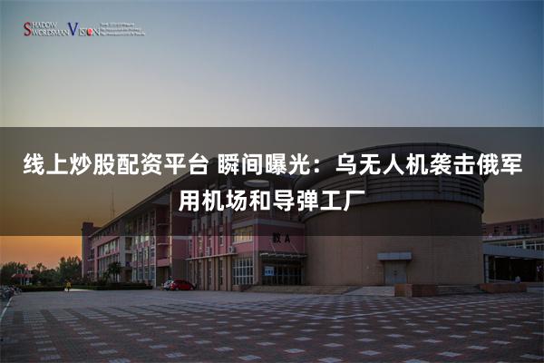 线上炒股配资平台 瞬间曝光：乌无人机袭击俄军用机场和导弹工厂