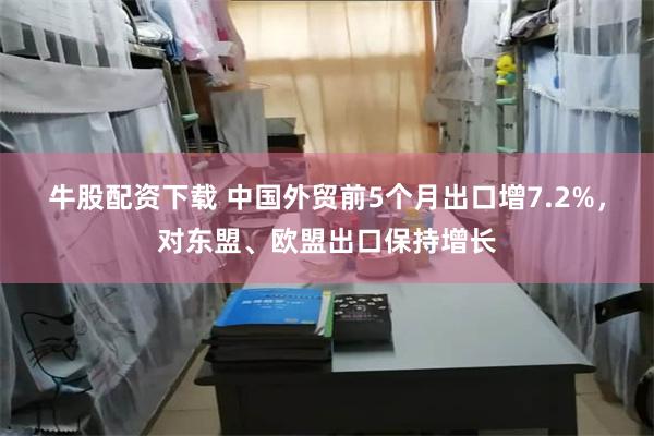 牛股配资下载 中国外贸前5个月出口增7.2%，对东盟、欧盟出口保持增长