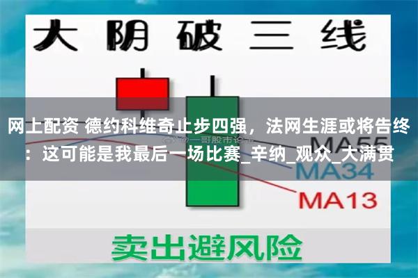 网上配资 德约科维奇止步四强，法网生涯或将告终：这可能是我最后一场比赛_辛纳_观众_大满贯