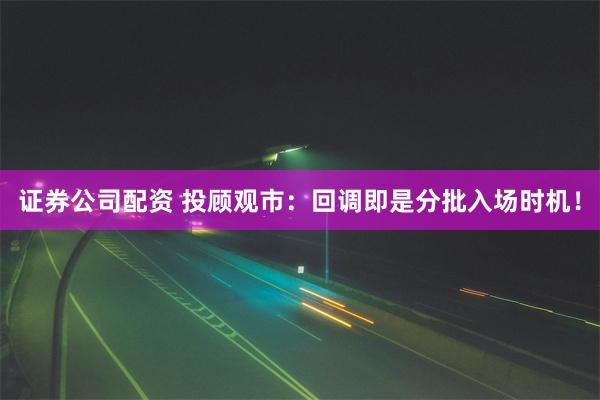 证券公司配资 投顾观市：回调即是分批入场时机！