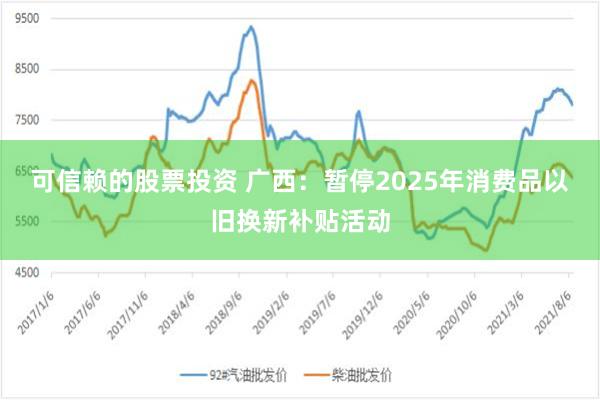 可信赖的股票投资 广西：暂停2025年消费品以旧换新补贴活动