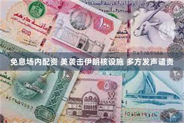 免息场内配资 美袭击伊朗核设施 多方发声谴责