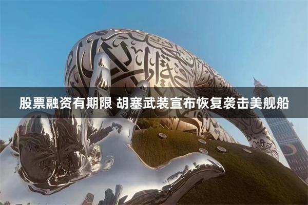 股票融资有期限 胡塞武装宣布恢复袭击美舰船