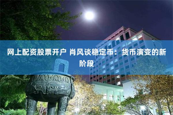 网上配资股票开户 肖风谈稳定币：货币演变的新阶段