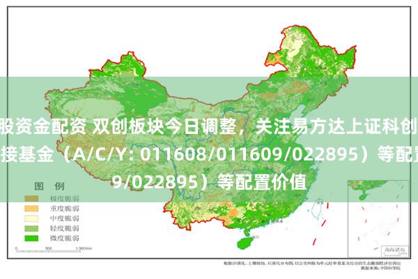 炒股资金配资 双创板块今日调整，关注易方达上证科创50ETF联接基金（A/C/Y: 011608/011609/022895）等配置价值