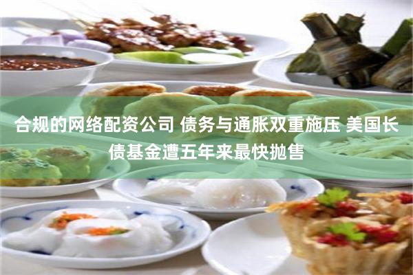 合规的网络配资公司 债务与通胀双重施压 美国长债基金遭五年来最快抛售