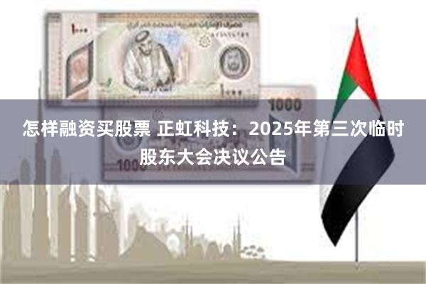 怎样融资买股票 正虹科技：2025年第三次临时股东大会决议公告