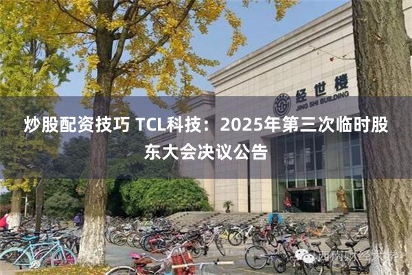 炒股配资技巧 TCL科技：2025年第三次临时股东大会决议公告
