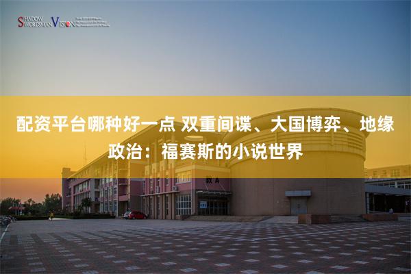 配资平台哪种好一点 双重间谍、大国博弈、地缘政治：福赛斯的小说世界