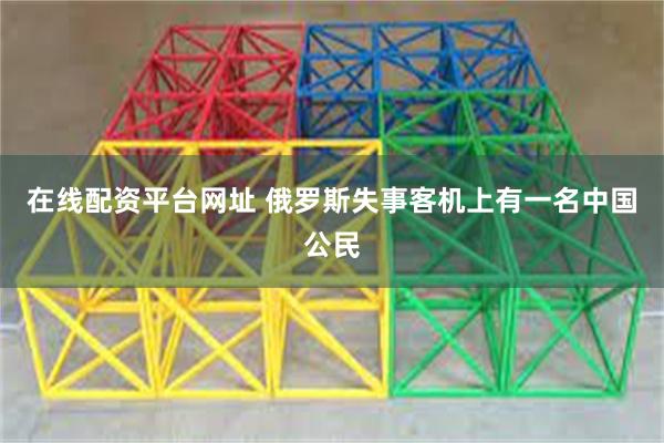 在线配资平台网址 俄罗斯失事客机上有一名中国公民