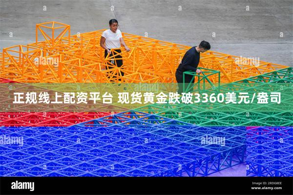 正规线上配资平台 现货黄金跌破3360美元/盎司