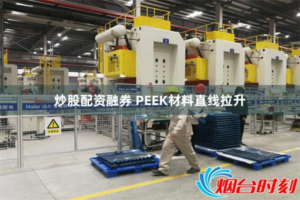 炒股配资融券 PEEK材料直线拉升