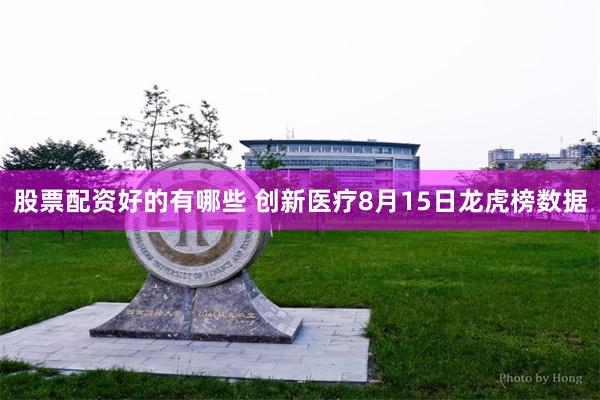 股票配资好的有哪些 创新医疗8月15日龙虎榜数据