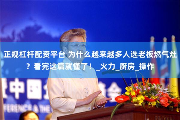 正规杠杆配资平台 为什么越来越多人选老板燃气灶？看完这篇就懂了！_火力_厨房_操作