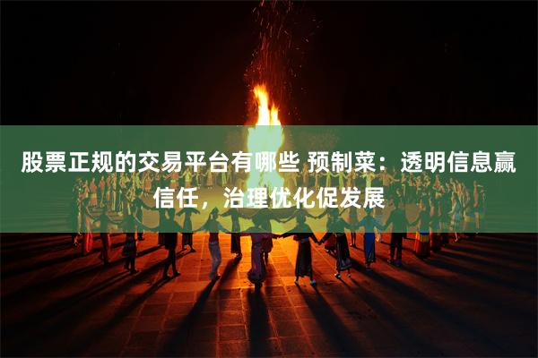 股票正规的交易平台有哪些 预制菜：透明信息赢信任，治理优化促发展