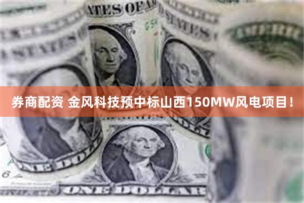 券商配资 金风科技预中标山西150MW风电项目！