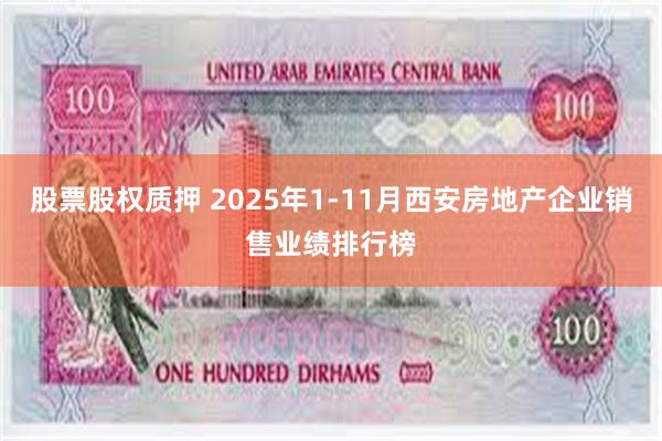 股票股权质押 2025年1-11月西安房地产企业销售业绩排行榜