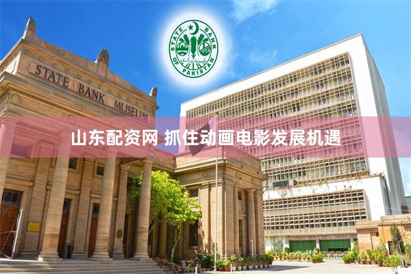 山东配资网 抓住动画电影发展机遇