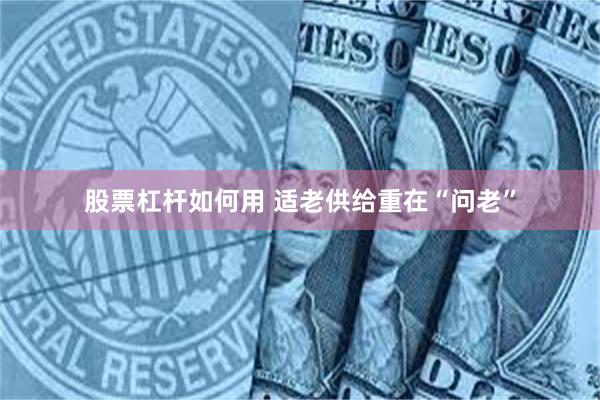 股票杠杆如何用 适老供给重在“问老”