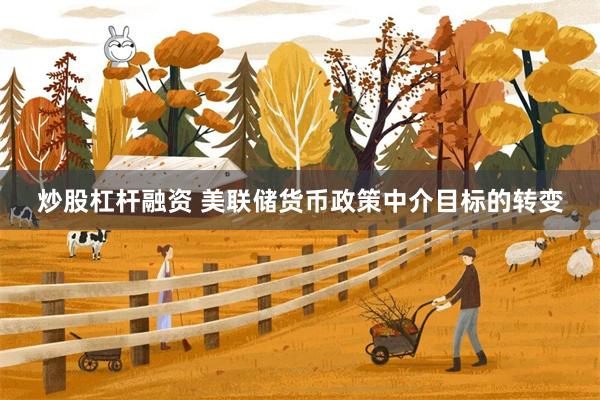 炒股杠杆融资 美联储货币政策中介目标的转变