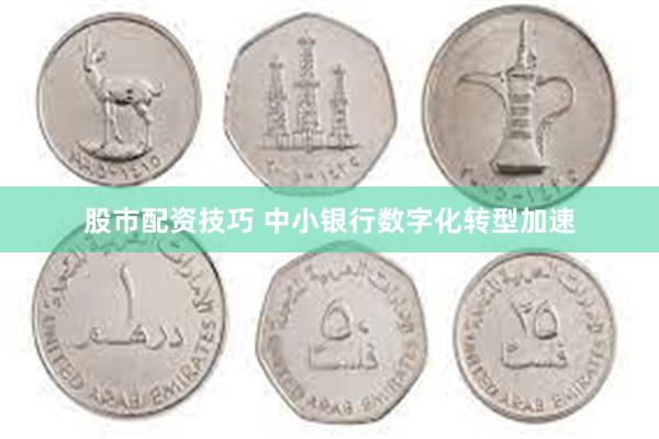 股市配资技巧 中小银行数字化转型加速